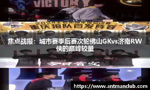 焦点战报：城市赛季后赛次轮佛山GKvs济南RW侠的巅峰较量