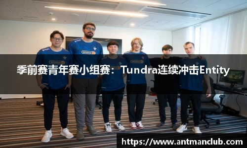 季前赛青年赛小组赛：Tundra连续冲击Entity