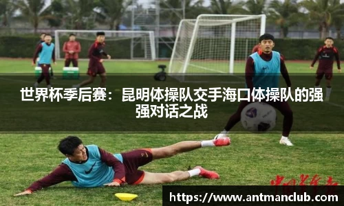 世界杯季后赛：昆明体操队交手海口体操队的强强对话之战