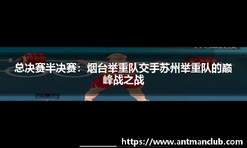 总决赛半决赛：烟台举重队交手苏州举重队的巅峰战之战