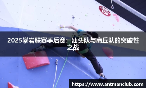 2025攀岩联赛季后赛：汕头队与商丘队的突破性之战