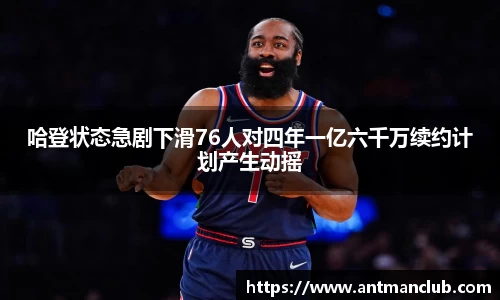 哈登状态急剧下滑76人对四年一亿六千万续约计划产生动摇
