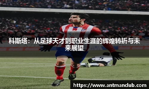 科斯塔：从足球天才到职业生涯的辉煌转折与未来展望