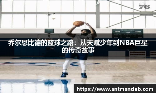 乔尔恩比德的篮球之路：从天赋少年到NBA巨星的传奇故事