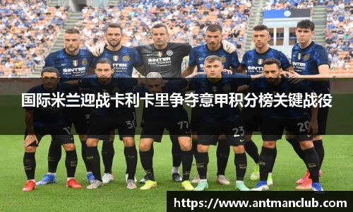 国际米兰迎战卡利卡里争夺意甲积分榜关键战役