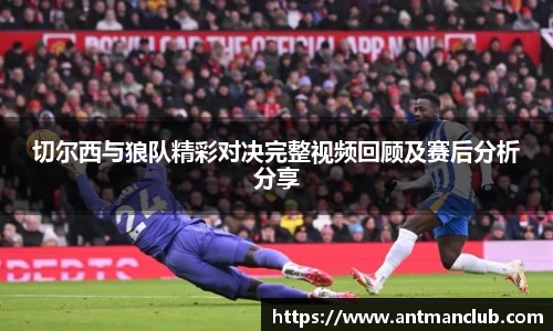 切尔西与狼队精彩对决完整视频回顾及赛后分析分享