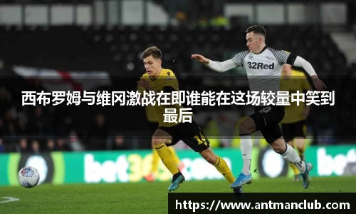 西布罗姆与维冈激战在即谁能在这场较量中笑到最后